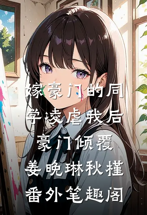 嫁豪门的同学凌虐我后，豪门倾覆：姜晚琳秋槿番外笔趣阁