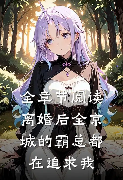 全章节阅读离婚后全京城的霸总都在追求我