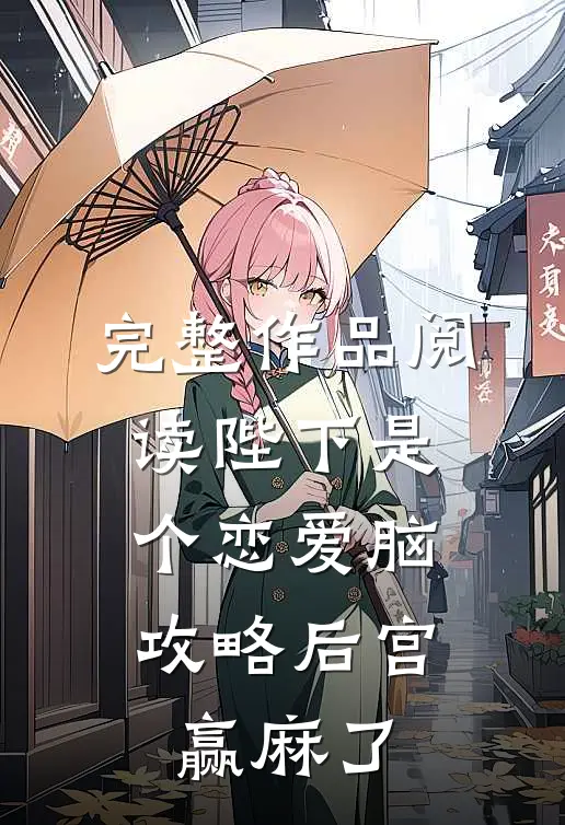 完整作品阅读陛下是个恋爱脑，攻略后宫赢麻了
