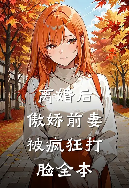 离婚后，傲娇前妻被疯狂打脸全本