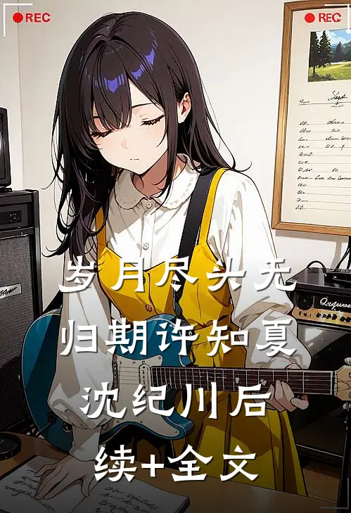 岁月尽头无归期许知夏沈纪川后续+全文