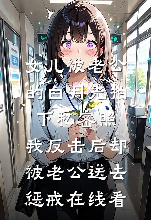 女儿被老公的白月光拍下私密照，我反击后却被老公送去惩戒在线看