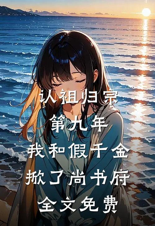 认祖归宗第九年，我和假千金掀了尚书府全文免费