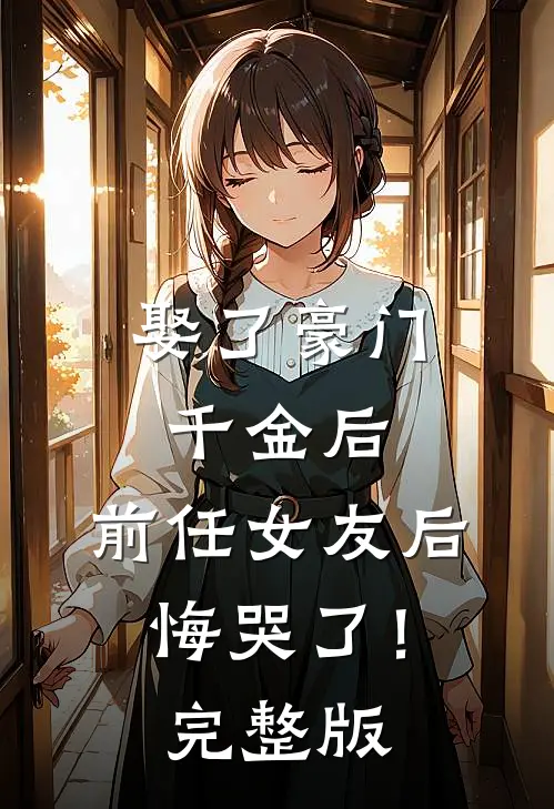 娶了豪门千金后，前任女友后悔哭了！完整版