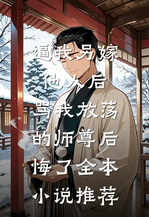 逼我另嫁他人后，骂我放荡的师尊后悔了全本小说推荐