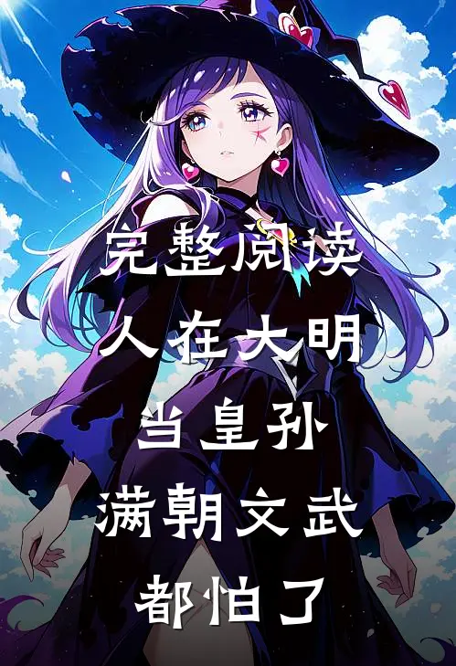 完整阅读人在大明当皇孙，满朝文武都怕了