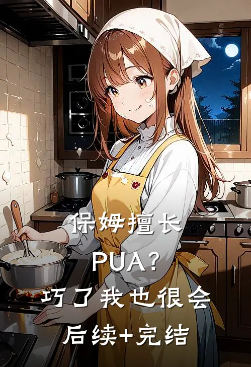 保姆擅长PUA？巧了，我也很会后续+完结