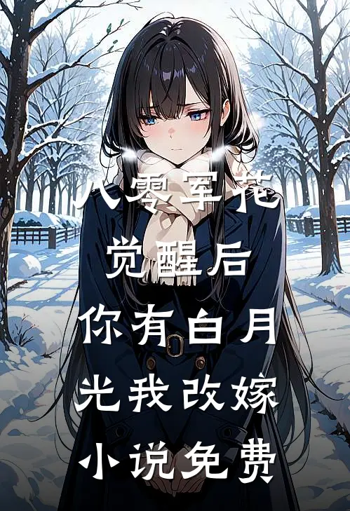 八零军花觉醒后，你有白月光我改嫁小说免费