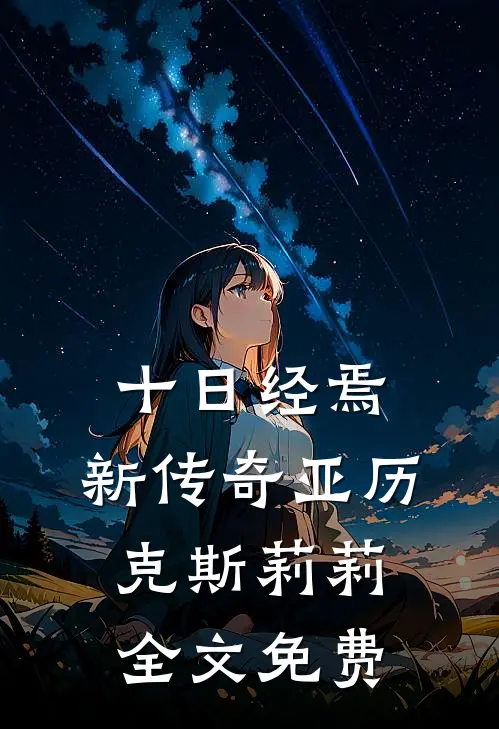 十日经焉：新传奇亚历克斯莉莉全文免费