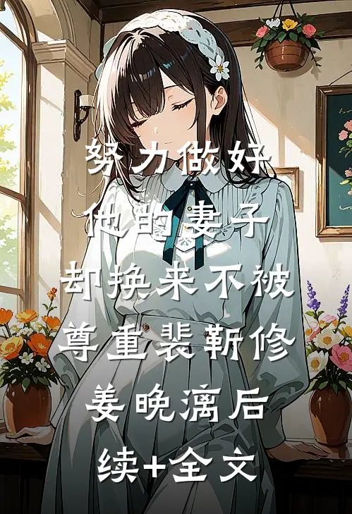努力做好他的妻子，却换来不被尊重裴靳修姜晚漓后续+全文