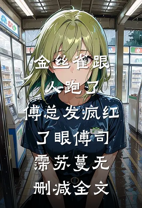 金丝雀跟人跑了，傅总发疯红了眼傅司霈苏蔓无删减全文
