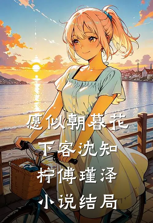 愿似朝暮花下客沈知柠傅瑾泽小说结局
