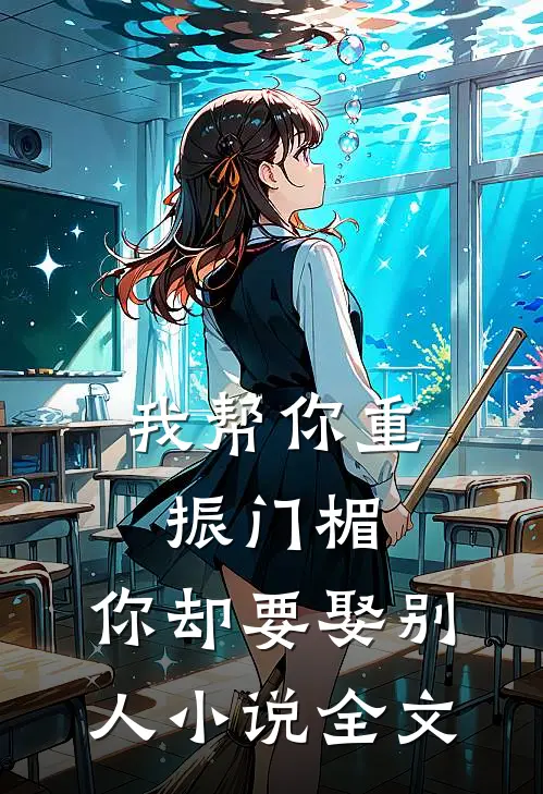 我帮你重振门楣，你却要娶别人小说全文