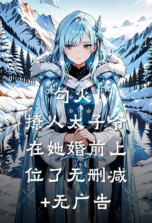 勾火！撩人太子爷在她婚前上位了无删减+无广告