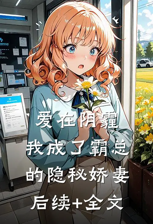 爱在阴霾，我成了霸总的隐秘娇妻后续+全文