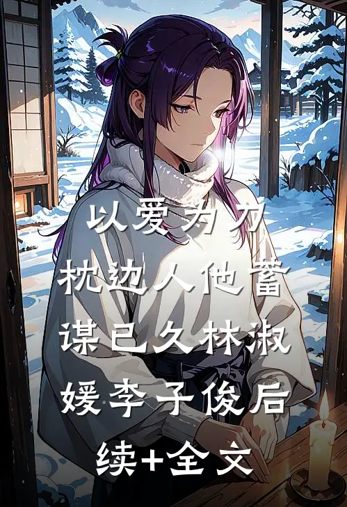 以爱为刀：枕边人他蓄谋已久林淑媛李子俊后续+全文