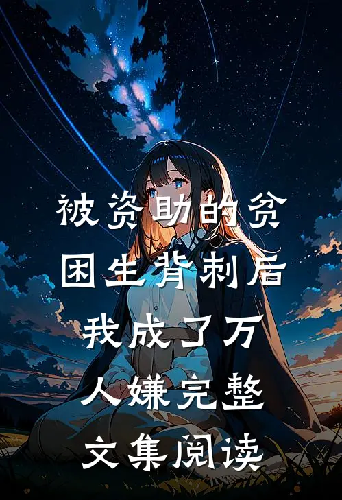 被资助的贫困生背刺后，我成了万人嫌完整文集阅读