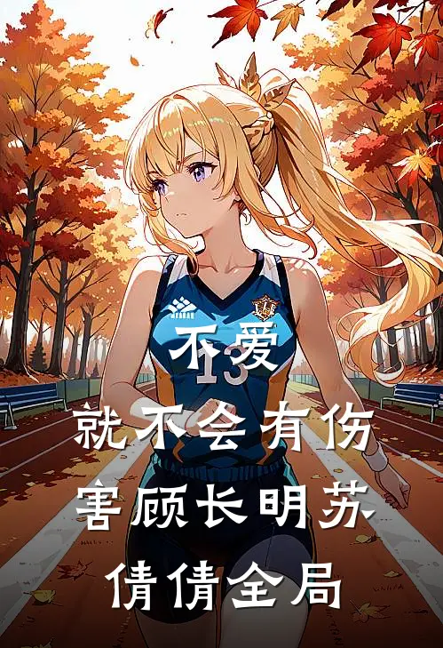不爱，就不会有伤害顾长明苏倩倩全局