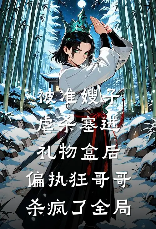 被准嫂子虐杀塞进礼物盒后，偏执狂哥哥杀疯了全局