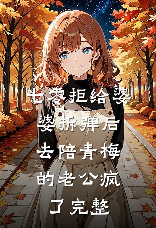 七零拒给婆婆拆弹后，去陪青梅的老公疯了完整