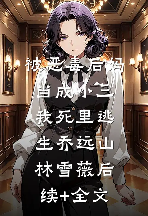 被恶毒后妈当成小三，我死里逃生乔远山林雪薇后续+全文
