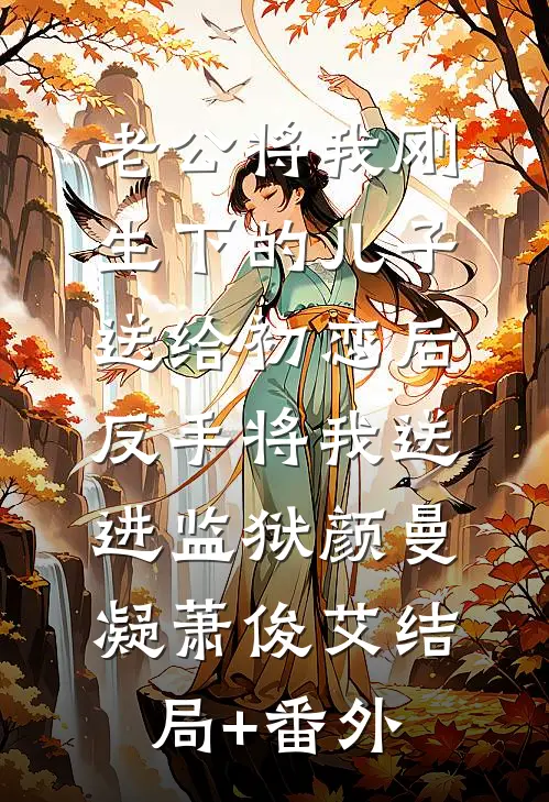老公将我刚生下的儿子送给初恋后，反手将我送进监狱颜曼凝萧俊艾结局+番外